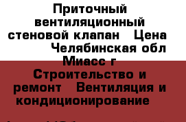 Приточный вентиляционный стеновой клапан › Цена ­ 1 700 - Челябинская обл., Миасс г. Строительство и ремонт » Вентиляция и кондиционирование   